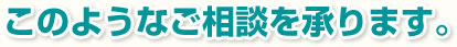 このようなご相談を承ります
