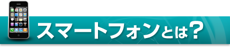 スマートフォンとは？